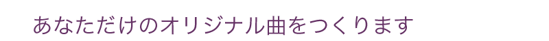 あなただけのオリジナル曲つくります